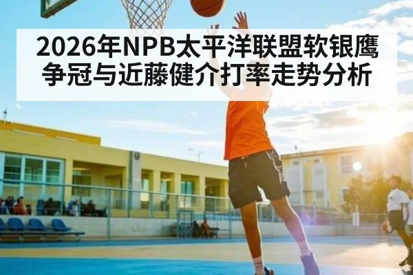 2026年NPB太平洋联盟软银鹰争冠与近藤健介打率走势分析