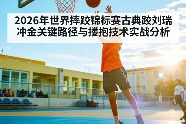 2026年世界摔跤锦标赛古典跤刘瑞冲金关键路径与搂抱技术实战分析
