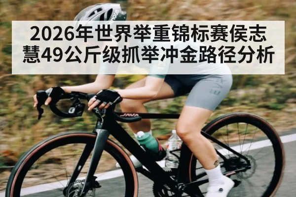 2026年世界举重锦标赛侯志慧49公斤级抓举冲金路径分析